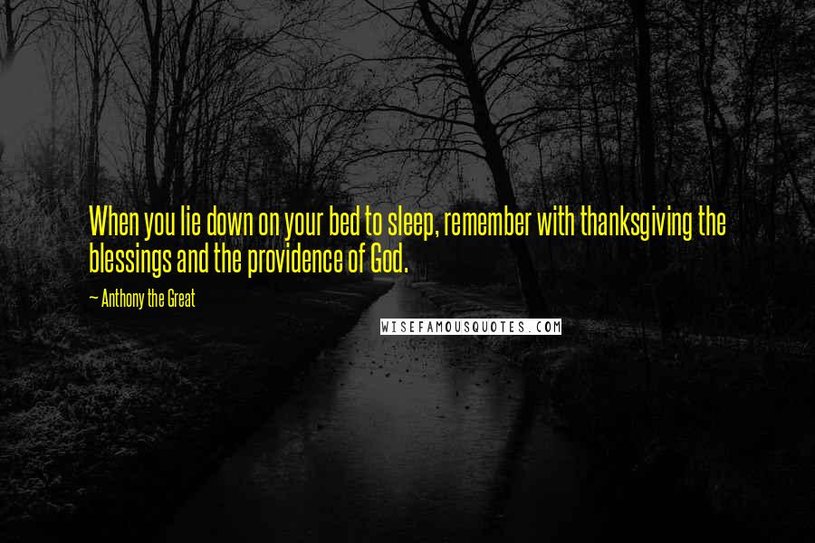 Anthony The Great Quotes: When you lie down on your bed to sleep, remember with thanksgiving the blessings and the providence of God.