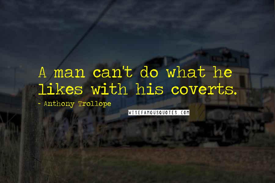 Anthony Trollope Quotes: A man can't do what he likes with his coverts.