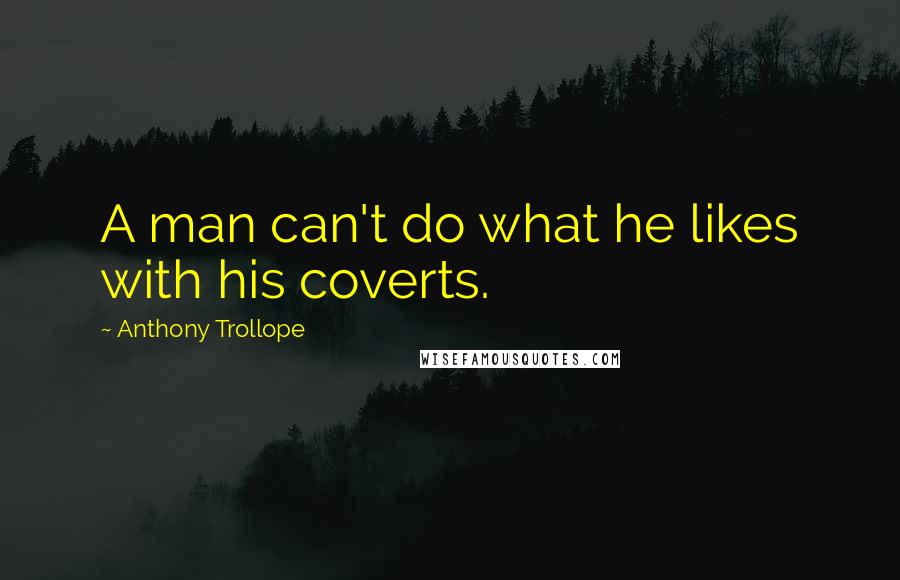 Anthony Trollope Quotes: A man can't do what he likes with his coverts.