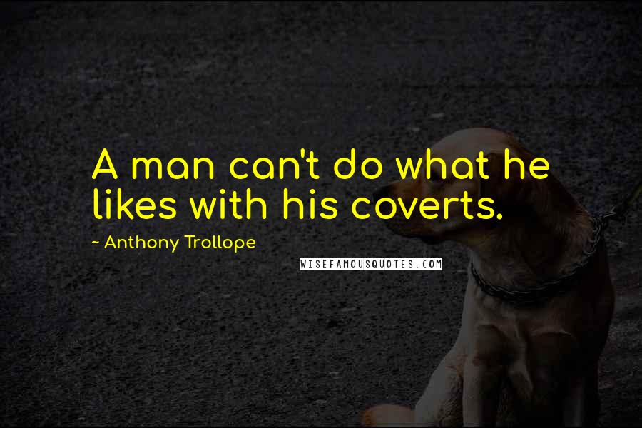 Anthony Trollope Quotes: A man can't do what he likes with his coverts.