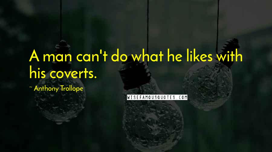 Anthony Trollope Quotes: A man can't do what he likes with his coverts.