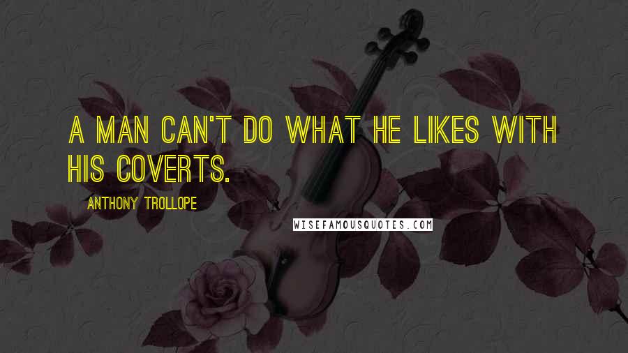 Anthony Trollope Quotes: A man can't do what he likes with his coverts.