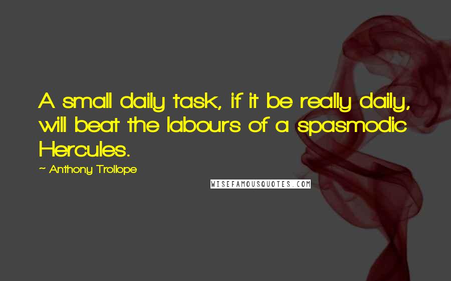 Anthony Trollope Quotes: A small daily task, if it be really daily, will beat the labours of a spasmodic Hercules.
