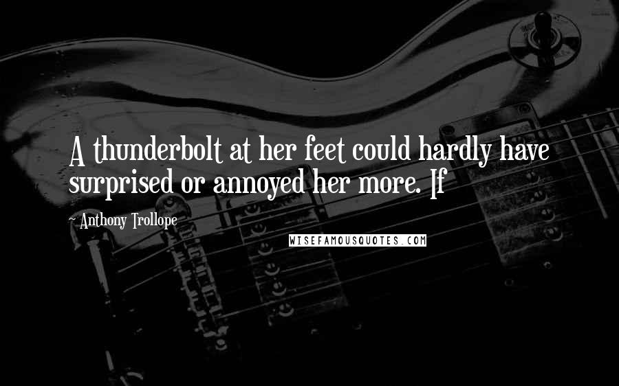Anthony Trollope Quotes: A thunderbolt at her feet could hardly have surprised or annoyed her more. If
