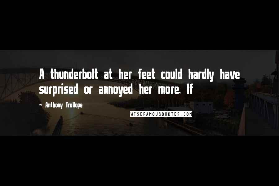 Anthony Trollope Quotes: A thunderbolt at her feet could hardly have surprised or annoyed her more. If