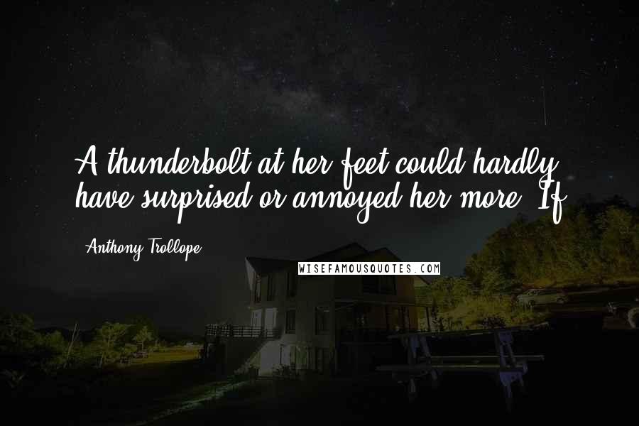 Anthony Trollope Quotes: A thunderbolt at her feet could hardly have surprised or annoyed her more. If