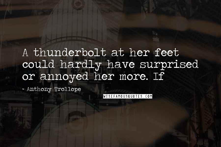 Anthony Trollope Quotes: A thunderbolt at her feet could hardly have surprised or annoyed her more. If