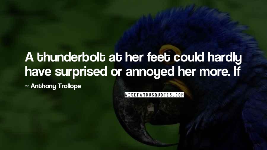 Anthony Trollope Quotes: A thunderbolt at her feet could hardly have surprised or annoyed her more. If