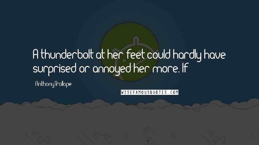 Anthony Trollope Quotes: A thunderbolt at her feet could hardly have surprised or annoyed her more. If
