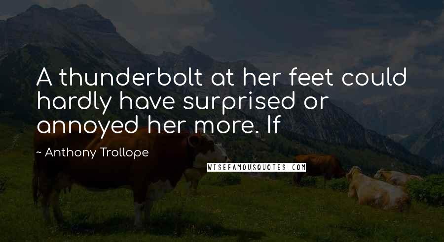 Anthony Trollope Quotes: A thunderbolt at her feet could hardly have surprised or annoyed her more. If