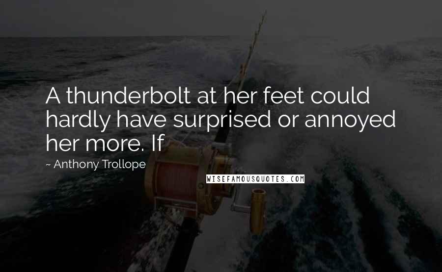 Anthony Trollope Quotes: A thunderbolt at her feet could hardly have surprised or annoyed her more. If