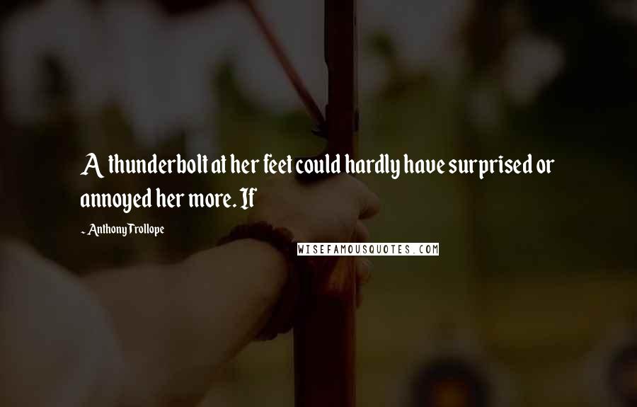 Anthony Trollope Quotes: A thunderbolt at her feet could hardly have surprised or annoyed her more. If