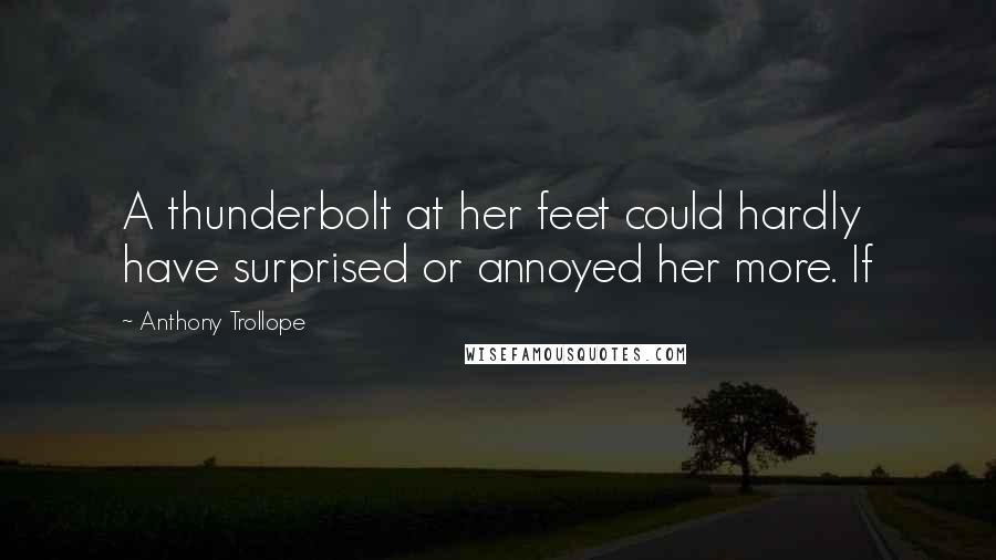 Anthony Trollope Quotes: A thunderbolt at her feet could hardly have surprised or annoyed her more. If