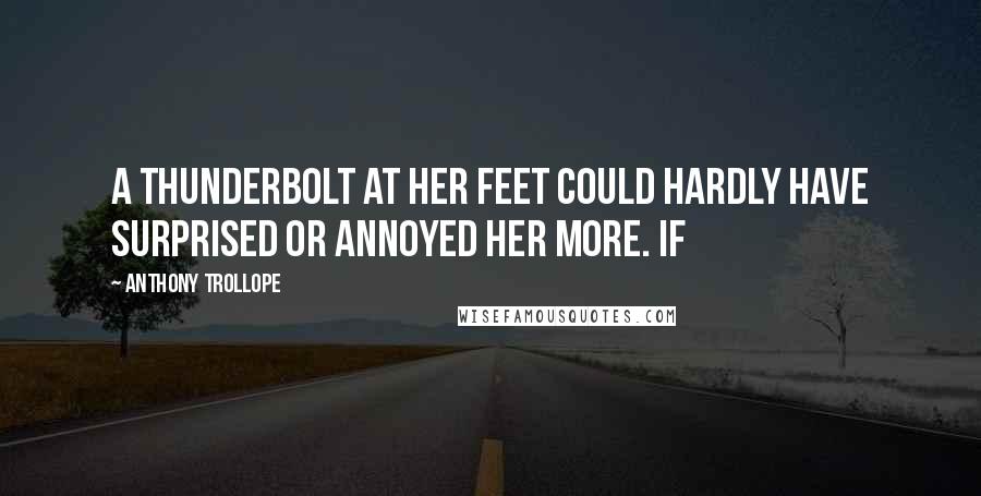 Anthony Trollope Quotes: A thunderbolt at her feet could hardly have surprised or annoyed her more. If