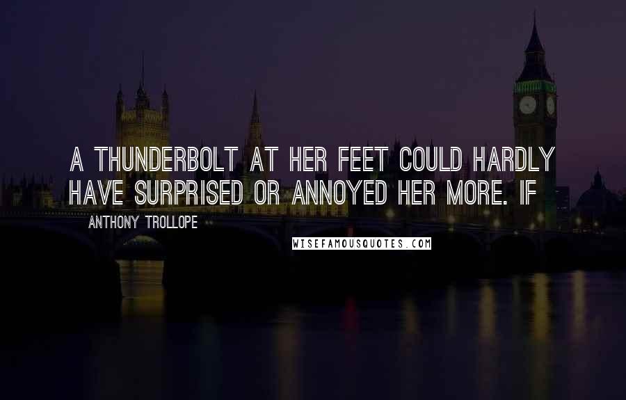 Anthony Trollope Quotes: A thunderbolt at her feet could hardly have surprised or annoyed her more. If