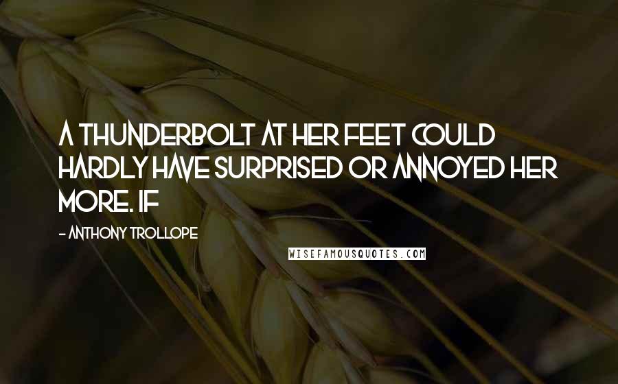 Anthony Trollope Quotes: A thunderbolt at her feet could hardly have surprised or annoyed her more. If