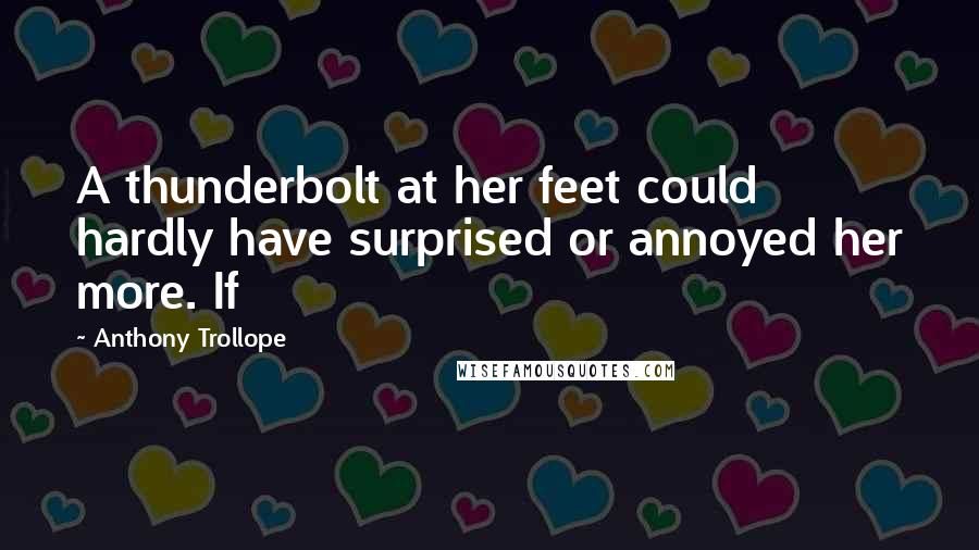 Anthony Trollope Quotes: A thunderbolt at her feet could hardly have surprised or annoyed her more. If