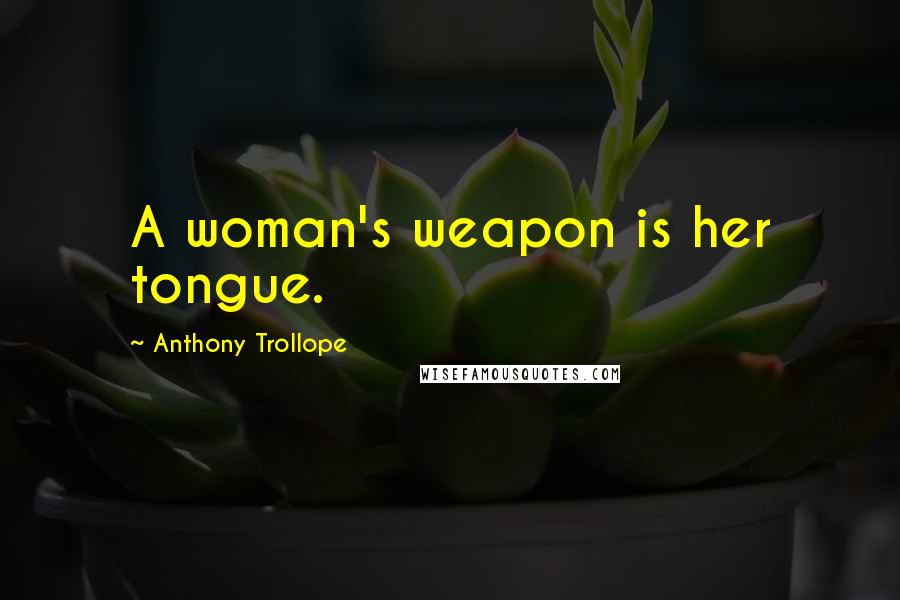 Anthony Trollope Quotes: A woman's weapon is her tongue.