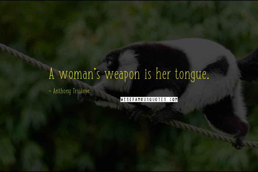 Anthony Trollope Quotes: A woman's weapon is her tongue.