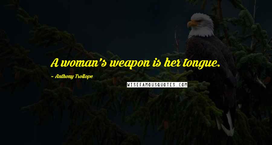 Anthony Trollope Quotes: A woman's weapon is her tongue.