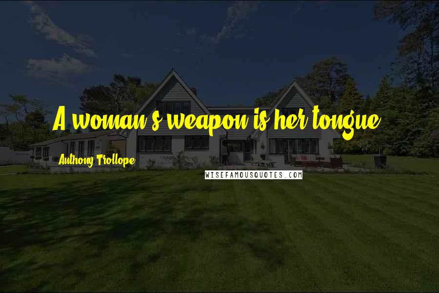 Anthony Trollope Quotes: A woman's weapon is her tongue.