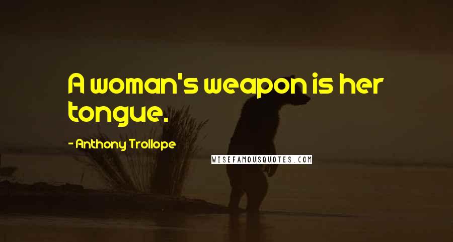 Anthony Trollope Quotes: A woman's weapon is her tongue.