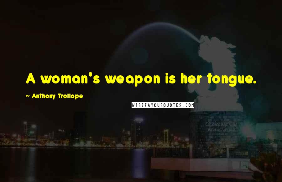 Anthony Trollope Quotes: A woman's weapon is her tongue.