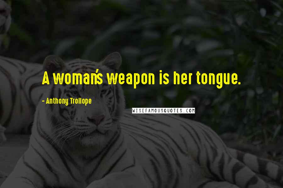 Anthony Trollope Quotes: A woman's weapon is her tongue.