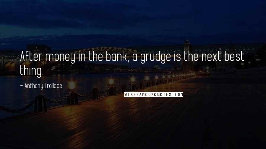 Anthony Trollope Quotes: After money in the bank, a grudge is the next best thing.