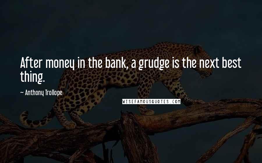 Anthony Trollope Quotes: After money in the bank, a grudge is the next best thing.