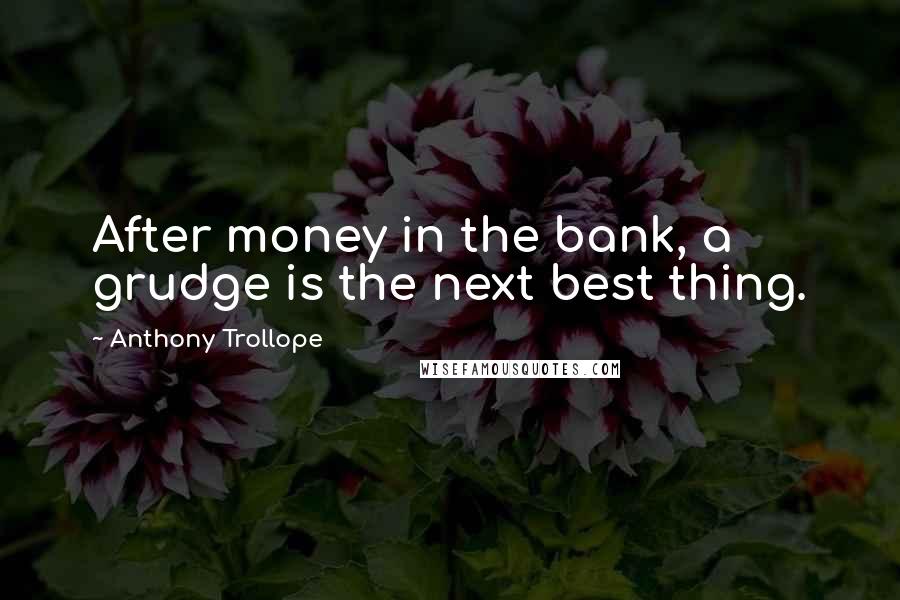 Anthony Trollope Quotes: After money in the bank, a grudge is the next best thing.