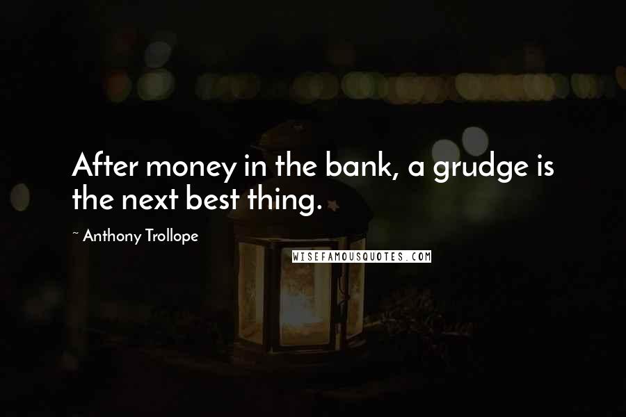 Anthony Trollope Quotes: After money in the bank, a grudge is the next best thing.