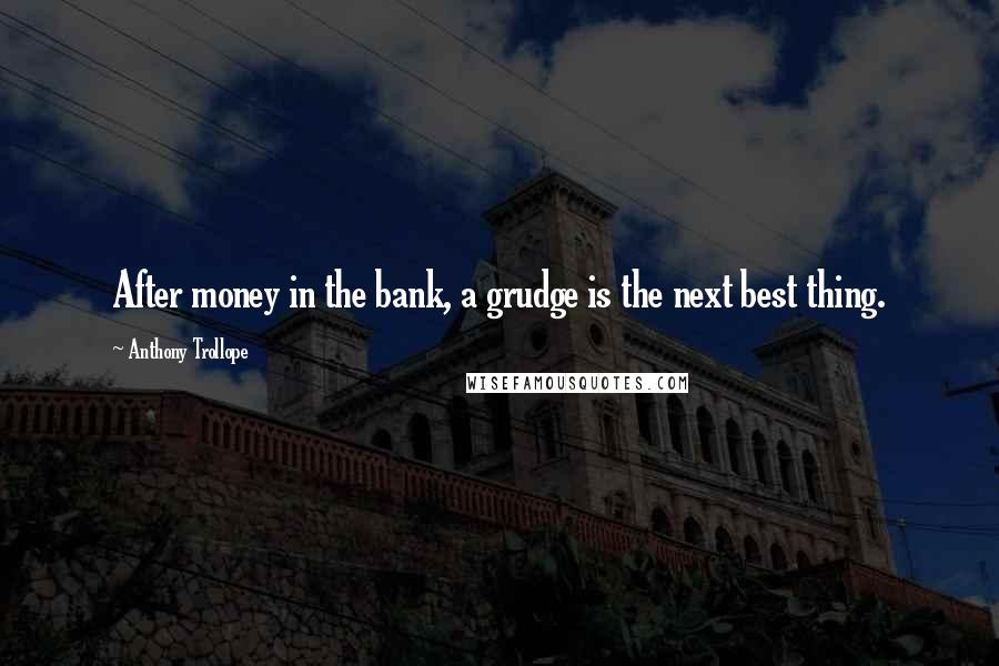 Anthony Trollope Quotes: After money in the bank, a grudge is the next best thing.