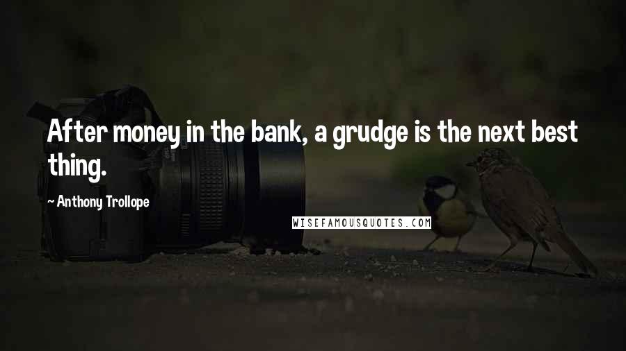 Anthony Trollope Quotes: After money in the bank, a grudge is the next best thing.