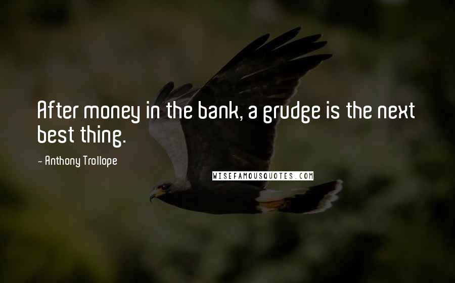 Anthony Trollope Quotes: After money in the bank, a grudge is the next best thing.