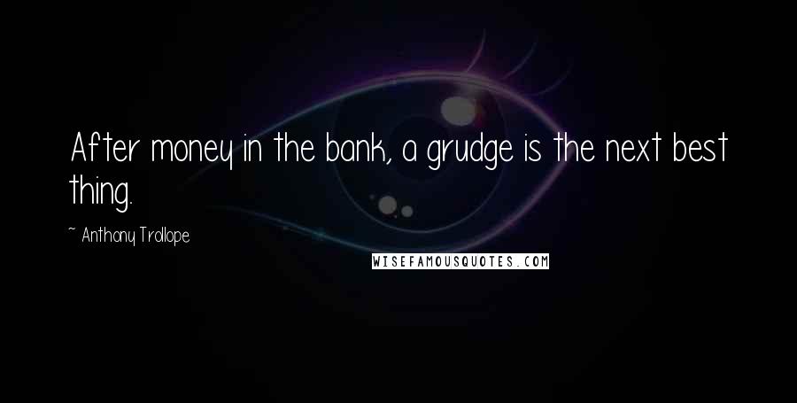 Anthony Trollope Quotes: After money in the bank, a grudge is the next best thing.