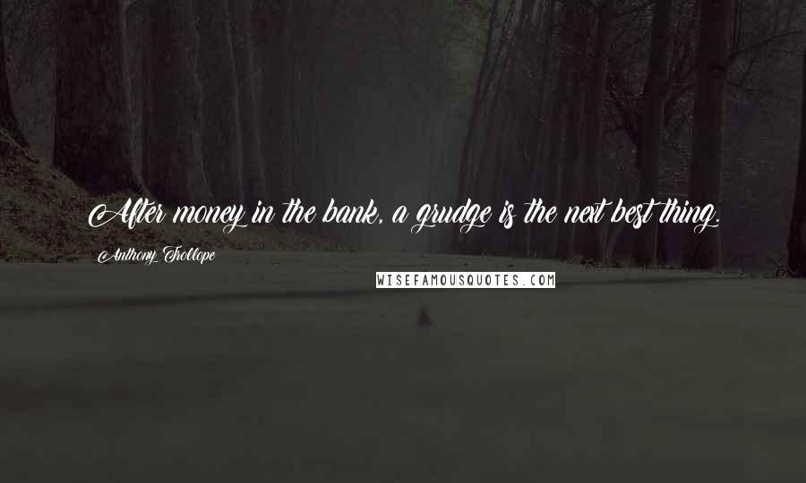 Anthony Trollope Quotes: After money in the bank, a grudge is the next best thing.