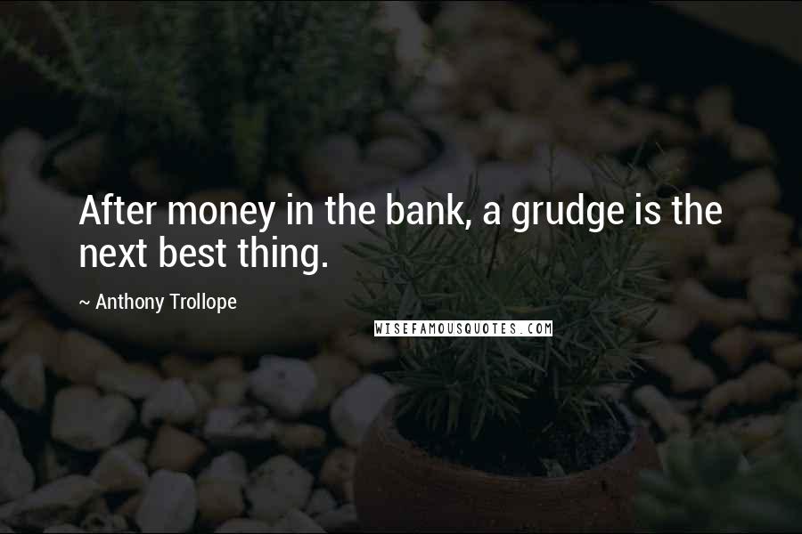 Anthony Trollope Quotes: After money in the bank, a grudge is the next best thing.