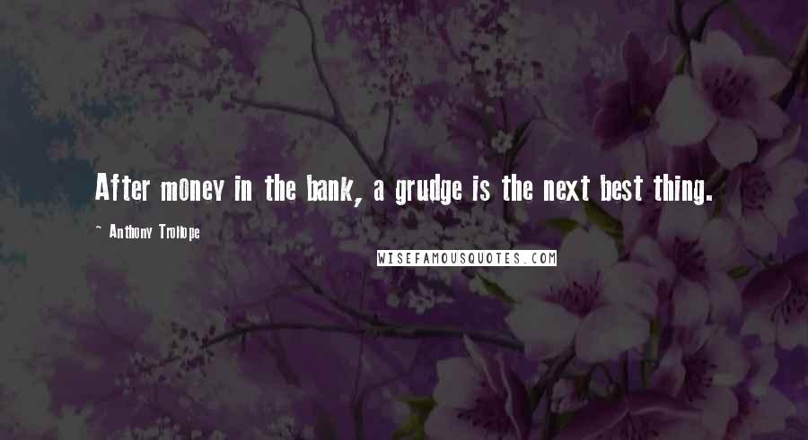 Anthony Trollope Quotes: After money in the bank, a grudge is the next best thing.