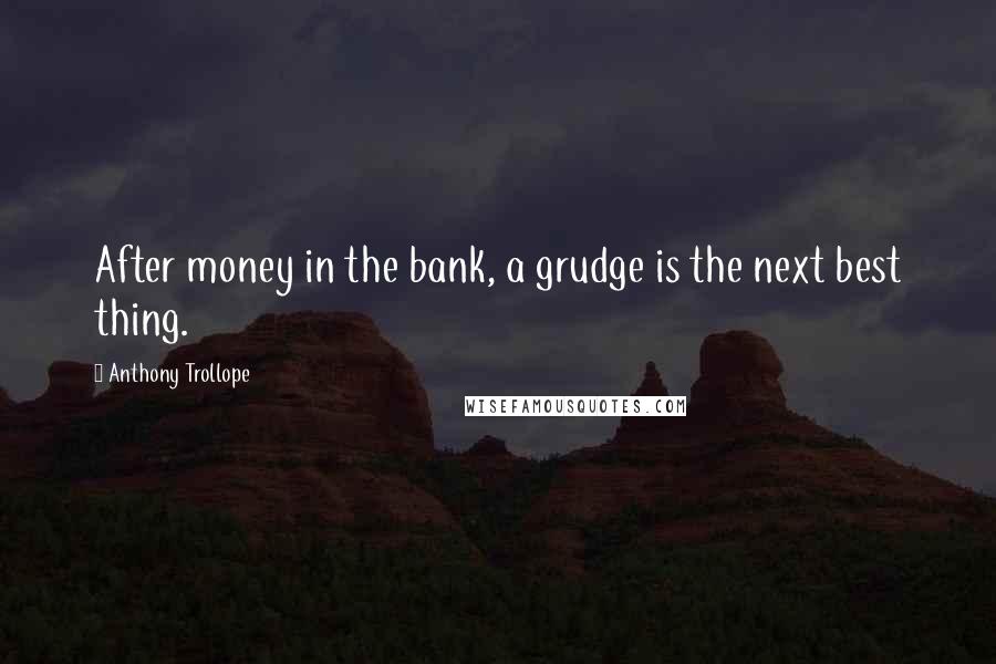 Anthony Trollope Quotes: After money in the bank, a grudge is the next best thing.