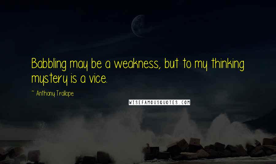 Anthony Trollope Quotes: Babbling may be a weakness, but to my thinking mystery is a vice.