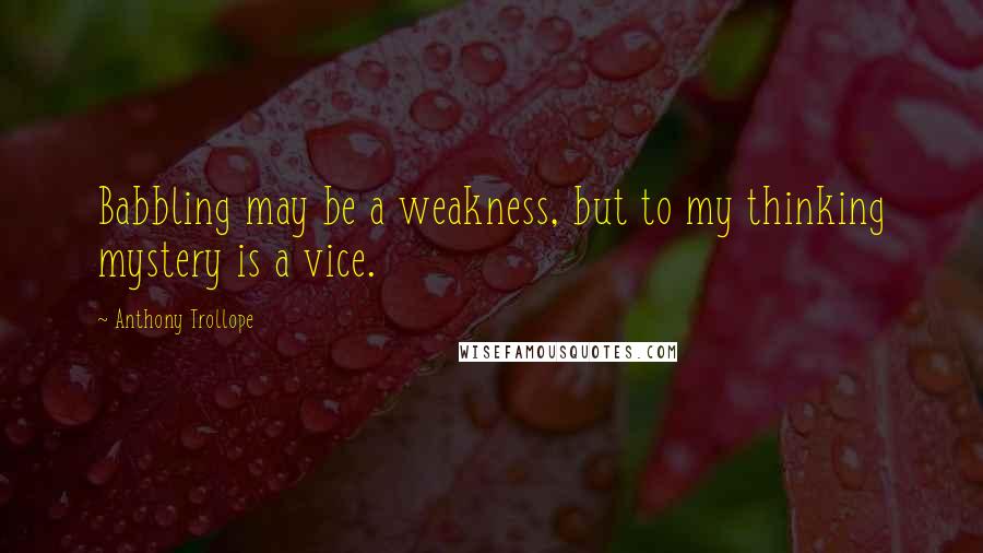 Anthony Trollope Quotes: Babbling may be a weakness, but to my thinking mystery is a vice.