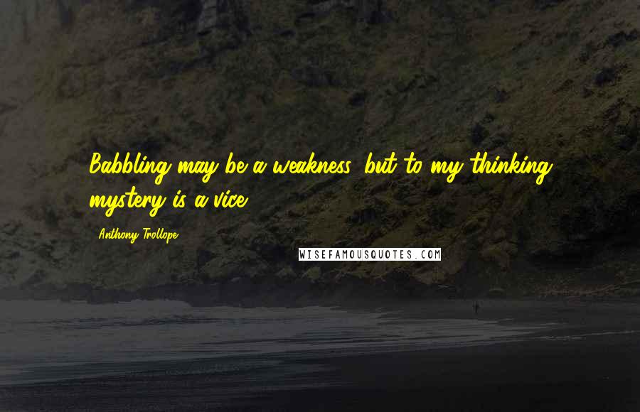 Anthony Trollope Quotes: Babbling may be a weakness, but to my thinking mystery is a vice.