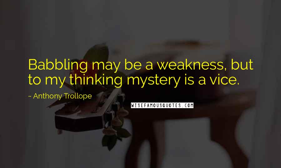 Anthony Trollope Quotes: Babbling may be a weakness, but to my thinking mystery is a vice.