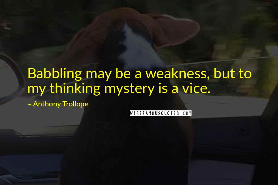 Anthony Trollope Quotes: Babbling may be a weakness, but to my thinking mystery is a vice.