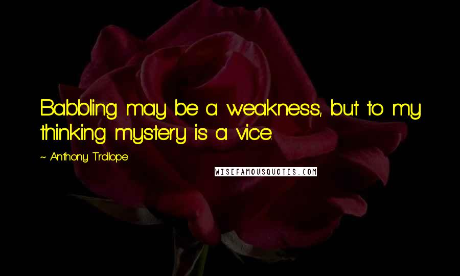 Anthony Trollope Quotes: Babbling may be a weakness, but to my thinking mystery is a vice.