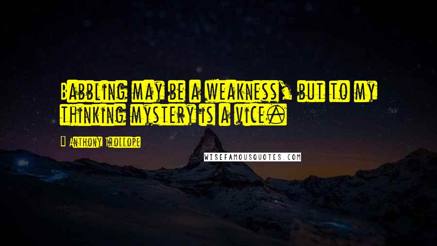 Anthony Trollope Quotes: Babbling may be a weakness, but to my thinking mystery is a vice.