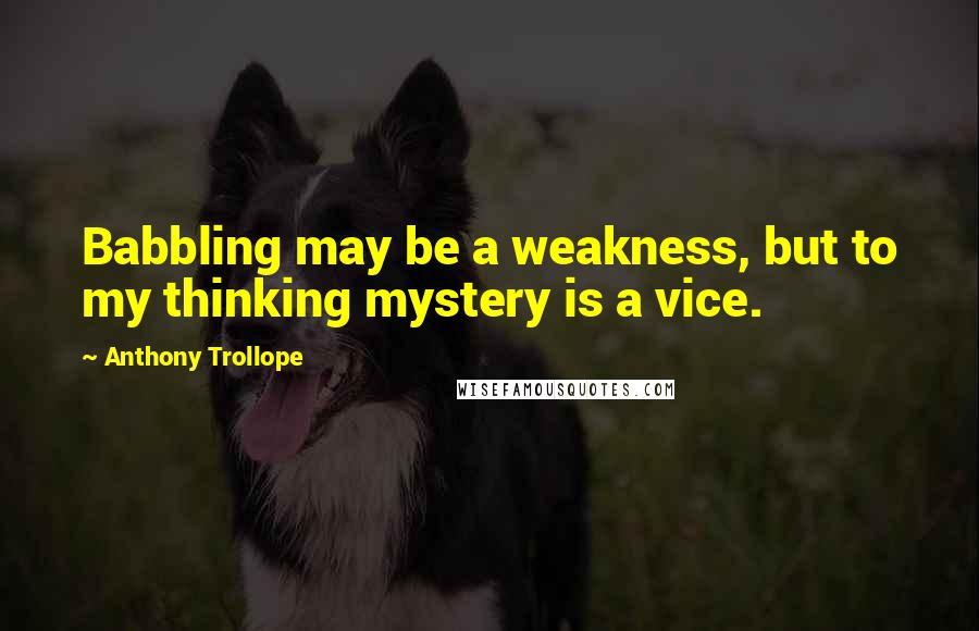 Anthony Trollope Quotes: Babbling may be a weakness, but to my thinking mystery is a vice.