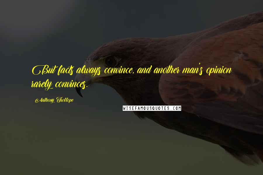 Anthony Trollope Quotes: But facts always convince, and another man's opinion rarely convinces.
