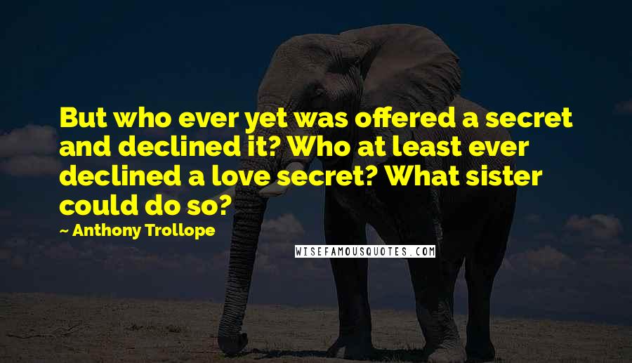 Anthony Trollope Quotes: But who ever yet was offered a secret and declined it? Who at least ever declined a love secret? What sister could do so?